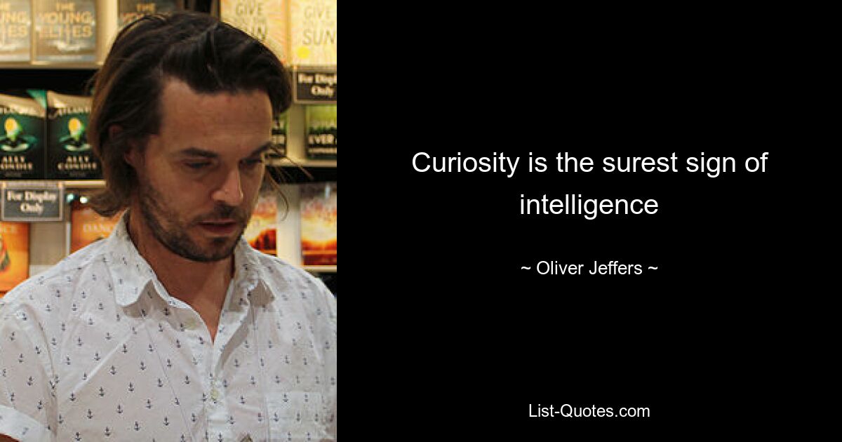 Curiosity is the surest sign of intelligence — © Oliver Jeffers