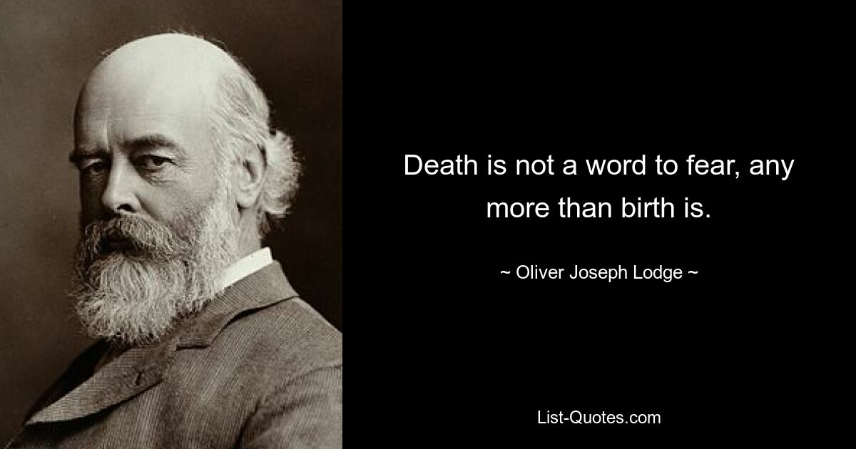 Смерть – это не то слово, которого следует бояться, как и рождение. — © Оливер Джозеф Лодж