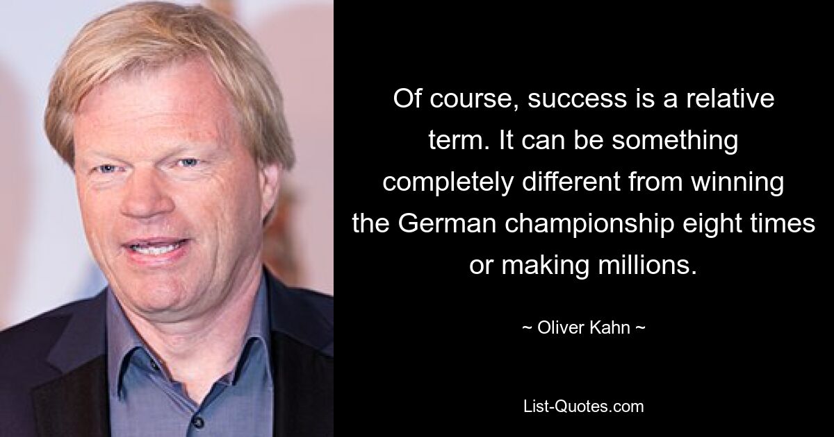 Конечно, успех – понятие относительное. Это может быть нечто совершенно иное, чем восьмикратная победа в чемпионате Германии или зарабатывание миллионов. — © Оливер Кан