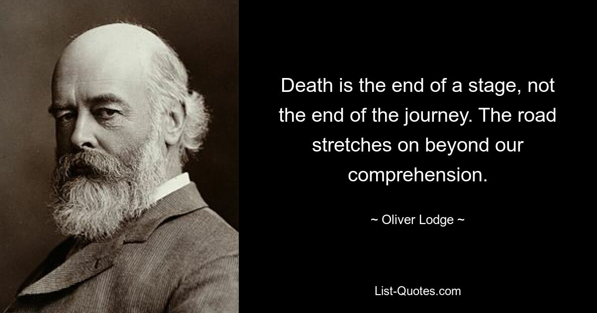 Смерть — это конец этапа, а не конец пути. Дорога простирается за пределами нашего понимания. — © Оливер Лодж 