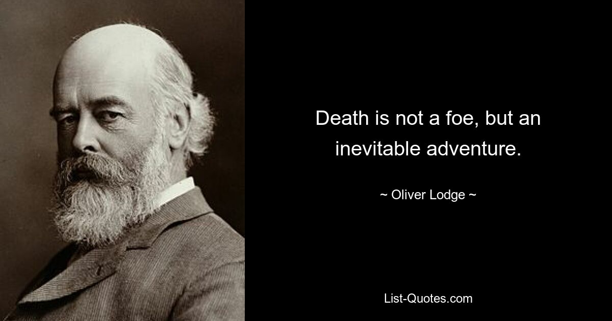 Death is not a foe, but an inevitable adventure. — © Oliver Lodge