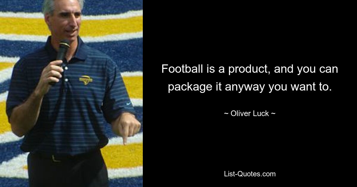 Football is a product, and you can package it anyway you want to. — © Oliver Luck