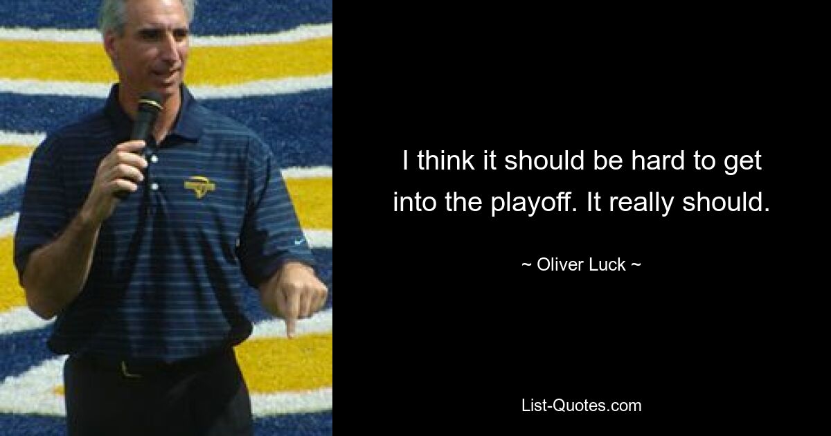 I think it should be hard to get into the playoff. It really should. — © Oliver Luck