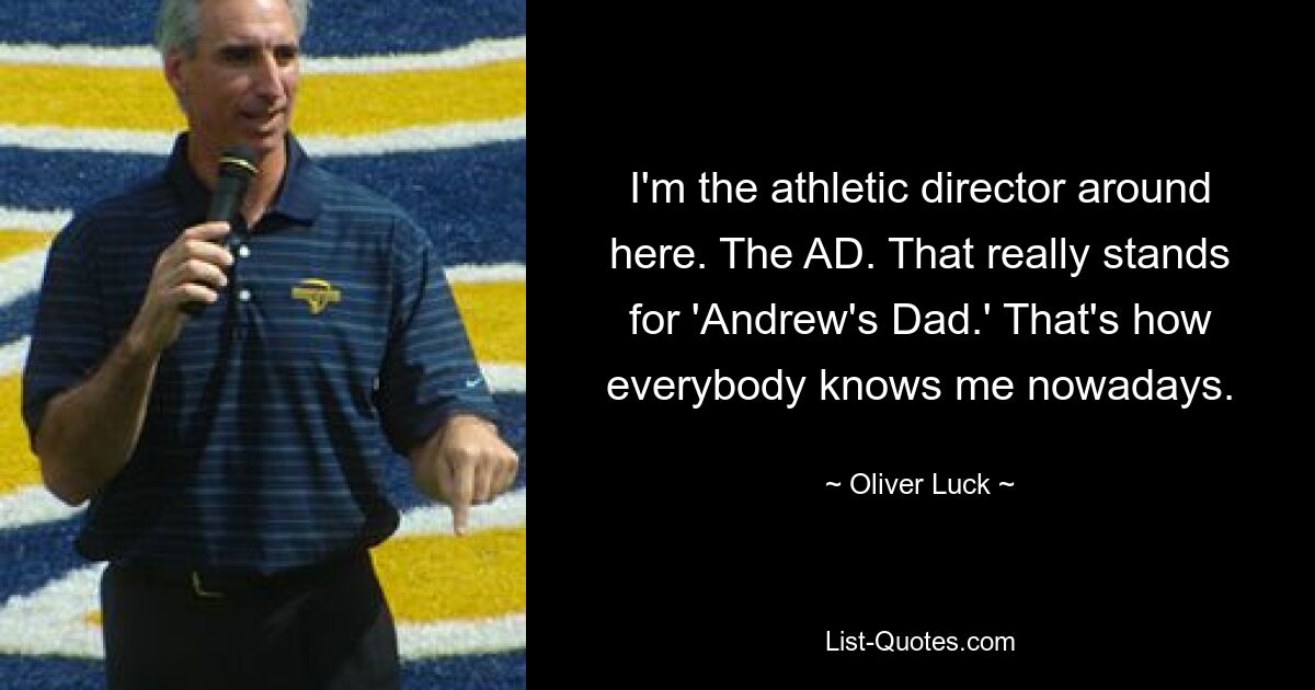 I'm the athletic director around here. The AD. That really stands for 'Andrew's Dad.' That's how everybody knows me nowadays. — © Oliver Luck