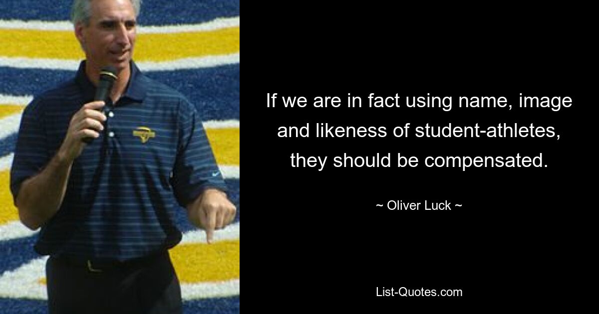 If we are in fact using name, image and likeness of student-athletes, they should be compensated. — © Oliver Luck