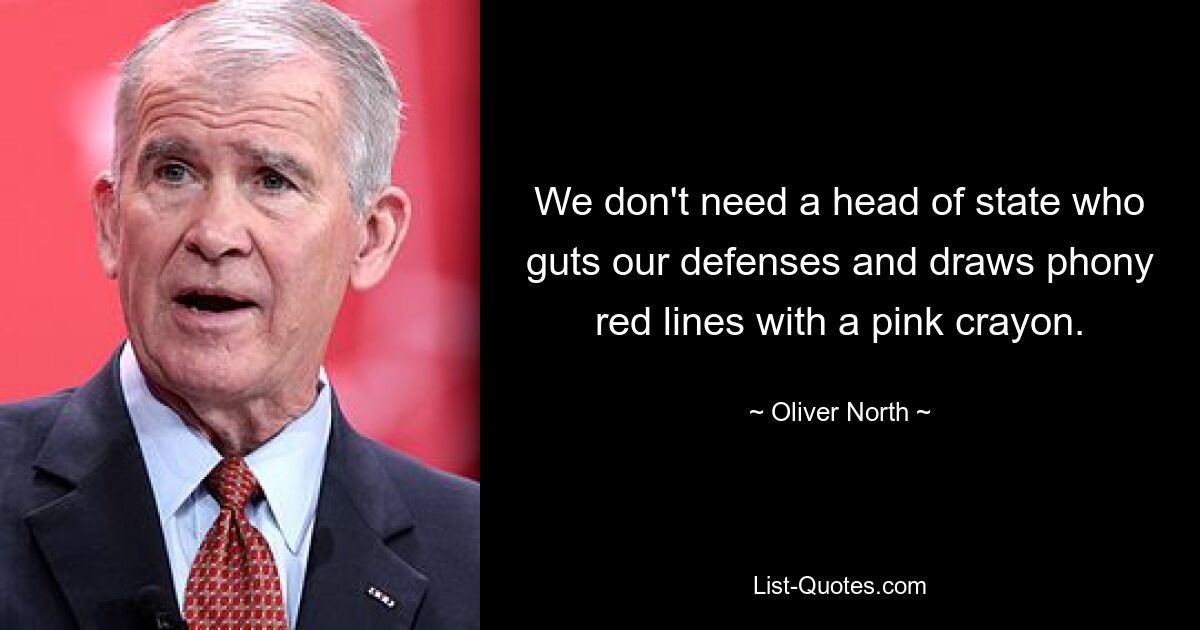 We don't need a head of state who guts our defenses and draws phony red lines with a pink crayon. — © Oliver North