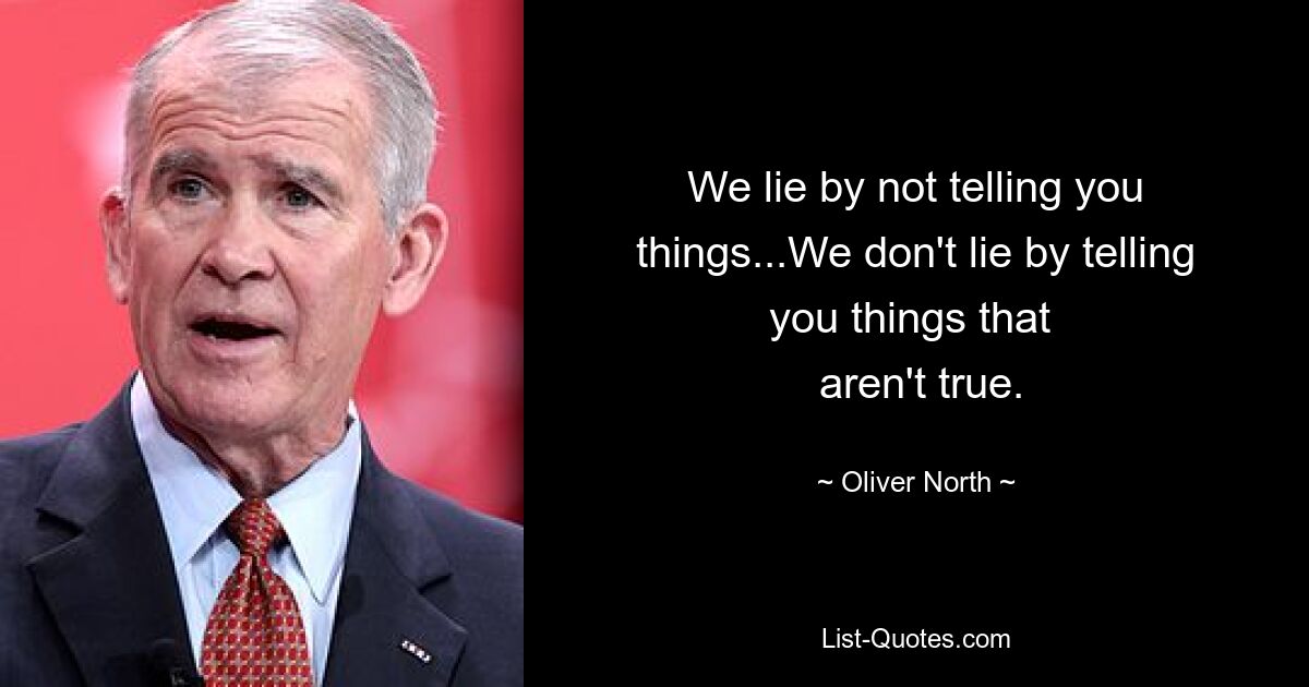 We lie by not telling you things...We don't lie by telling you things that 
 aren't true. — © Oliver North