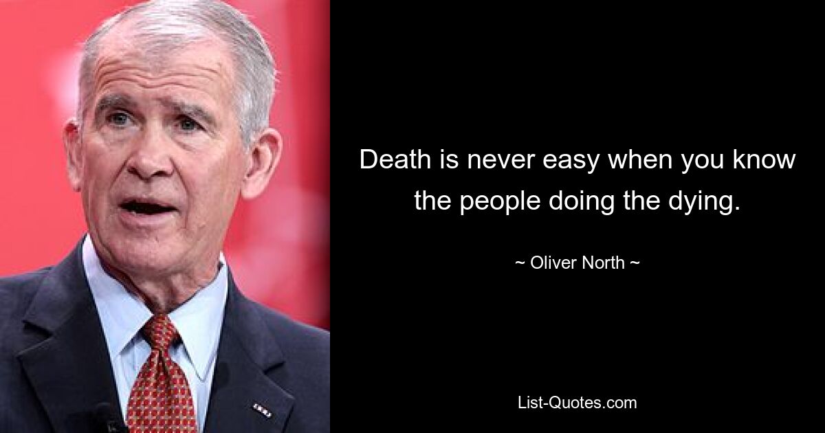 Death is never easy when you know the people doing the dying. — © Oliver North