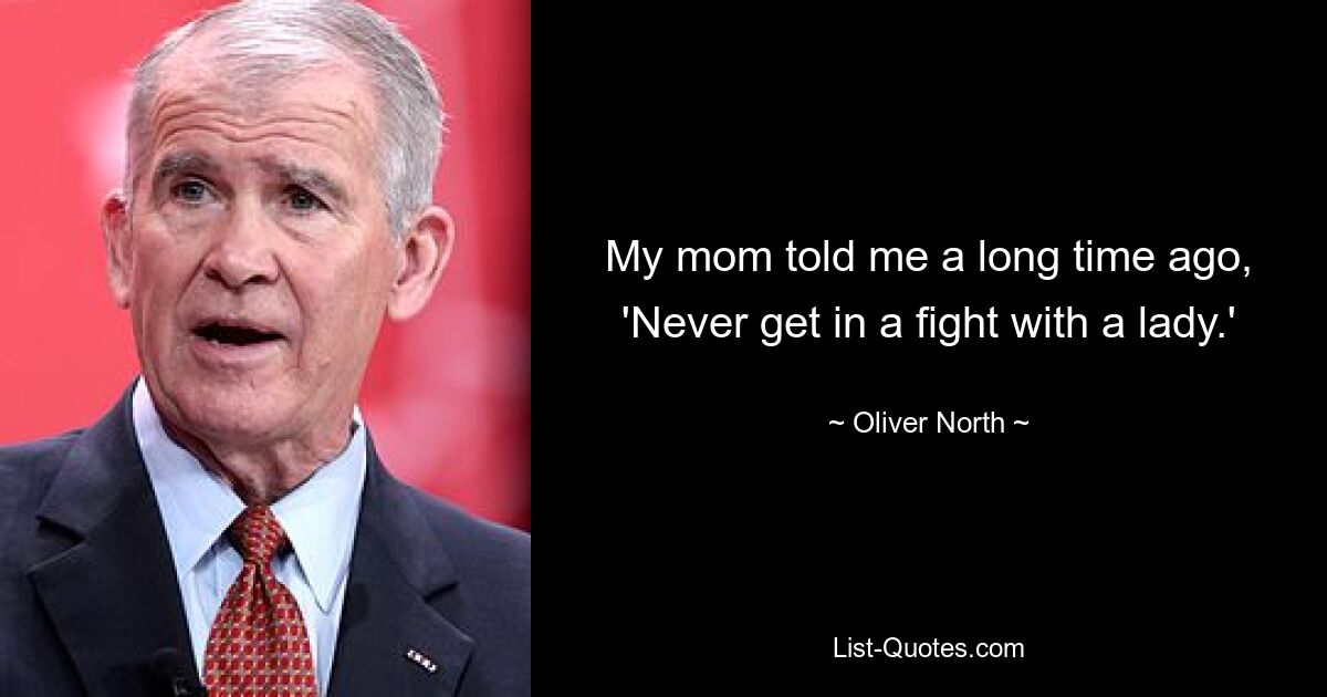 My mom told me a long time ago, 'Never get in a fight with a lady.' — © Oliver North