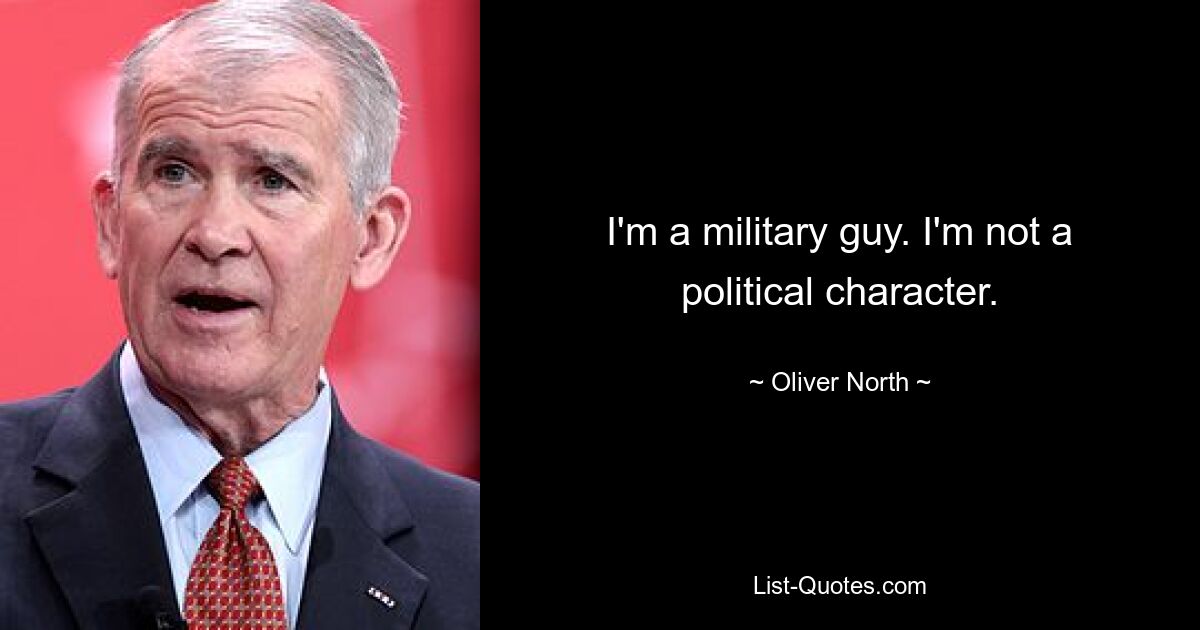 I'm a military guy. I'm not a political character. — © Oliver North