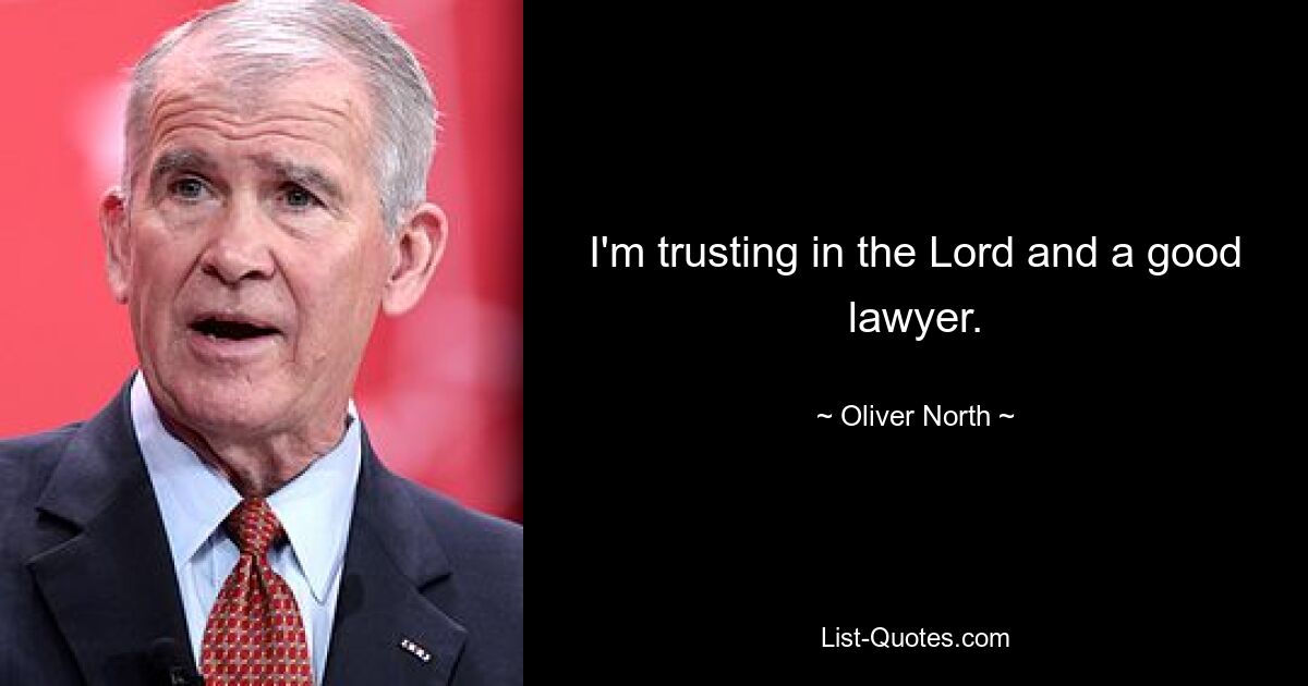 I'm trusting in the Lord and a good lawyer. — © Oliver North