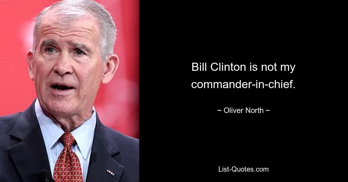 Bill Clinton is not my commander-in-chief. — © Oliver North