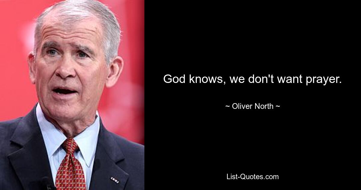 God knows, we don't want prayer. — © Oliver North