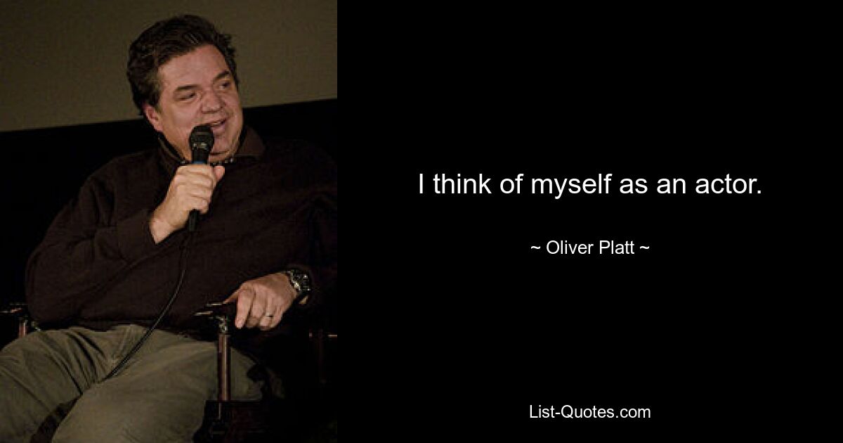 I think of myself as an actor. — © Oliver Platt