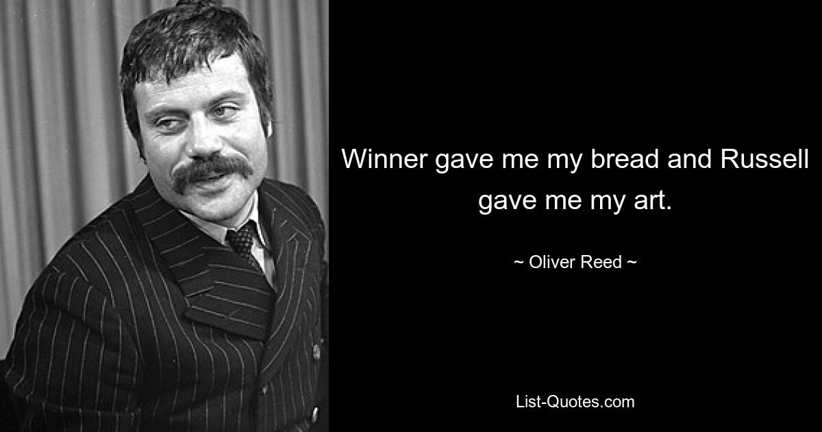 Winner gave me my bread and Russell gave me my art. — © Oliver Reed