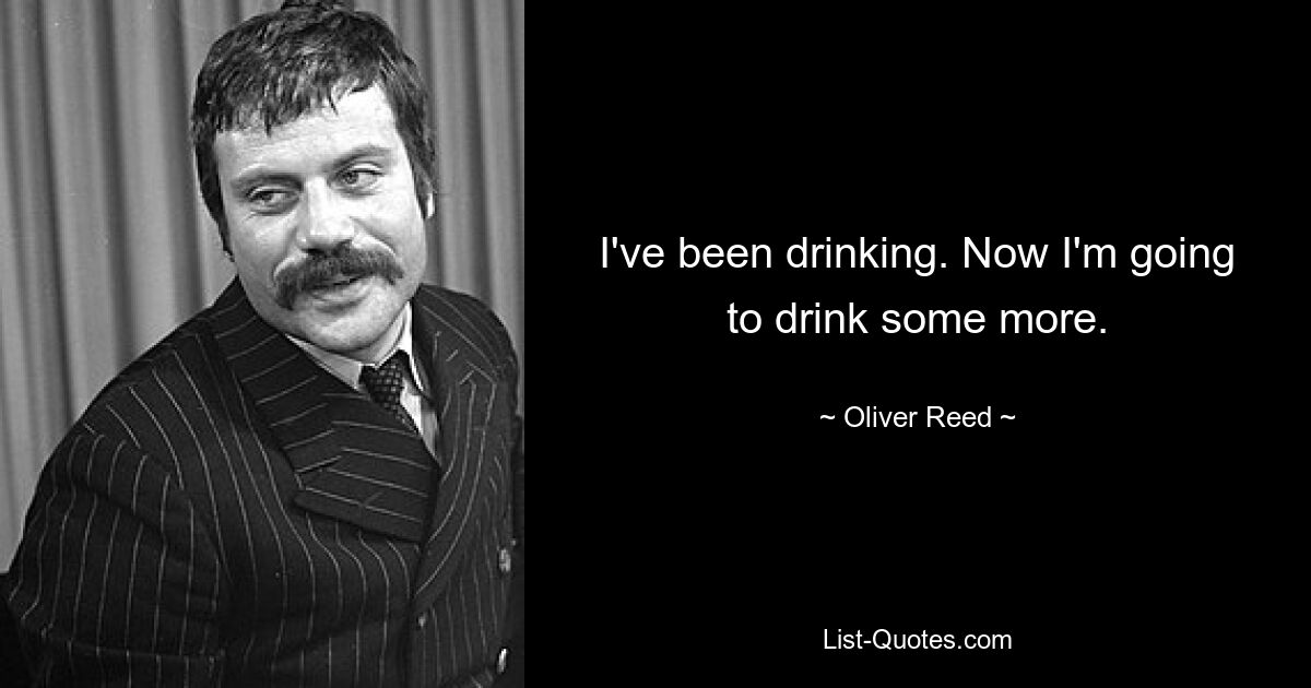 Ich habe getrunken. Jetzt werde ich noch etwas trinken. — © Oliver Reed