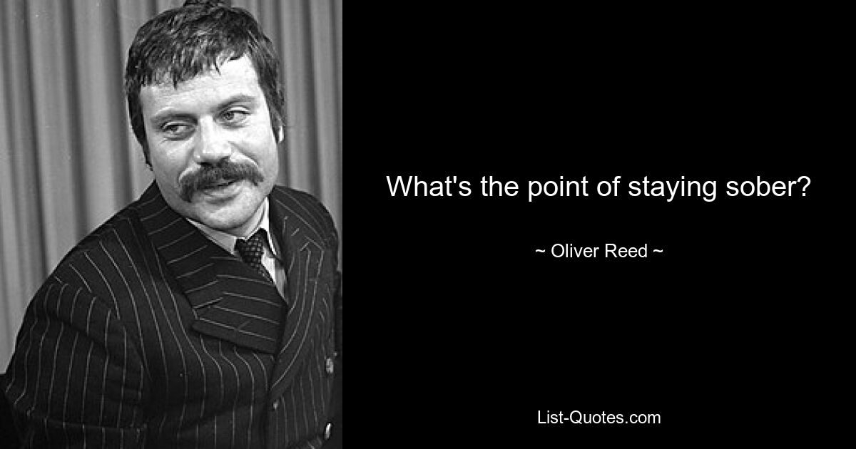 What's the point of staying sober? — © Oliver Reed