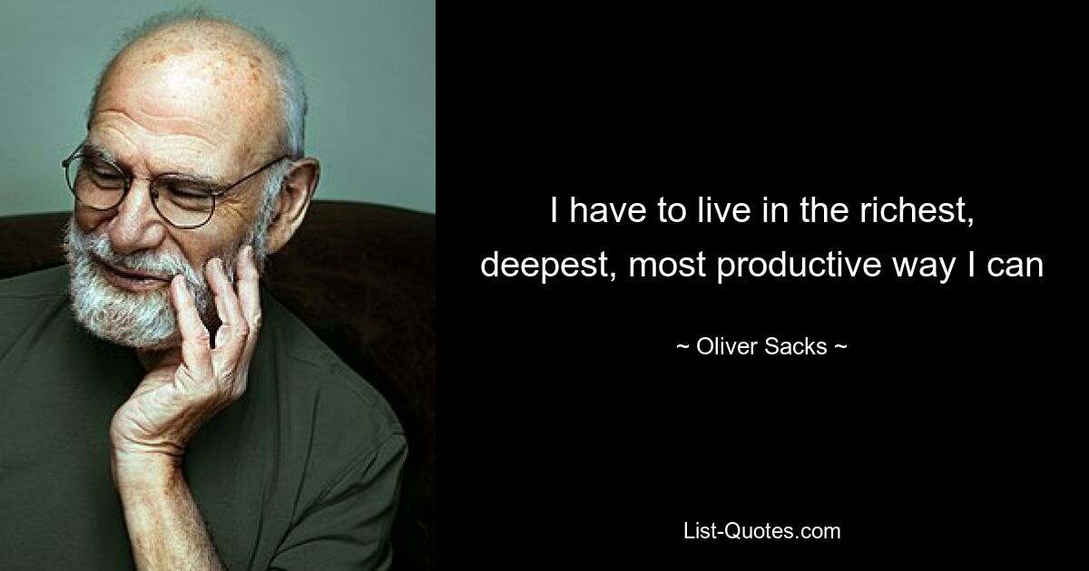 I have to live in the richest, deepest, most productive way I can — © Oliver Sacks