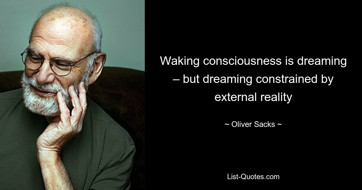 Waking consciousness is dreaming – but dreaming constrained by external reality — © Oliver Sacks