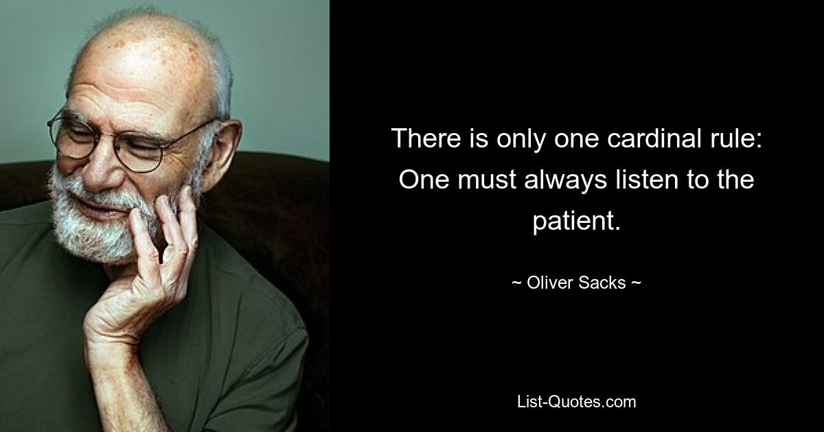 There is only one cardinal rule: One must always listen to the patient. — © Oliver Sacks