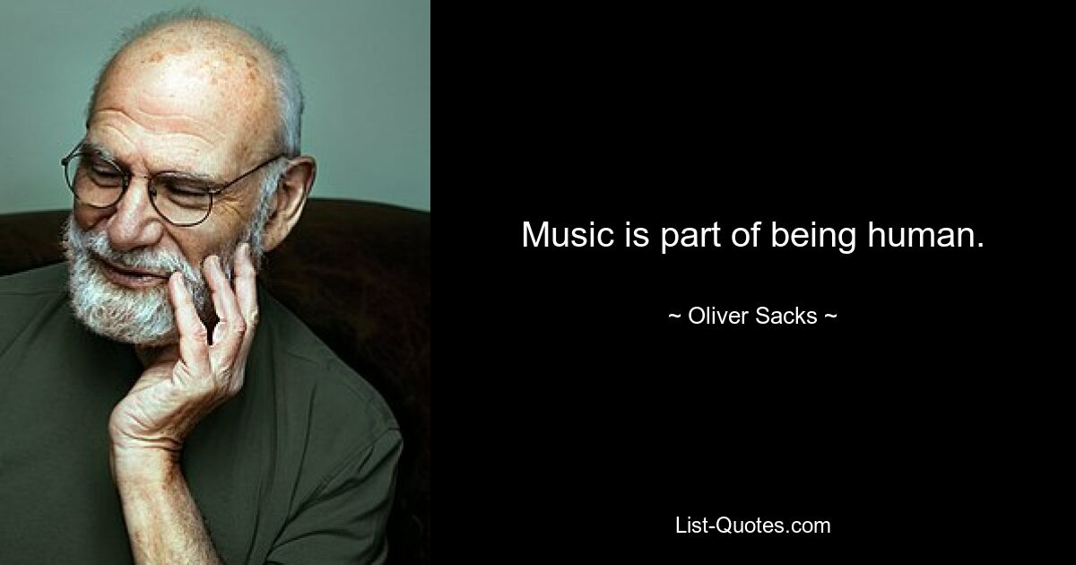 Music is part of being human. — © Oliver Sacks