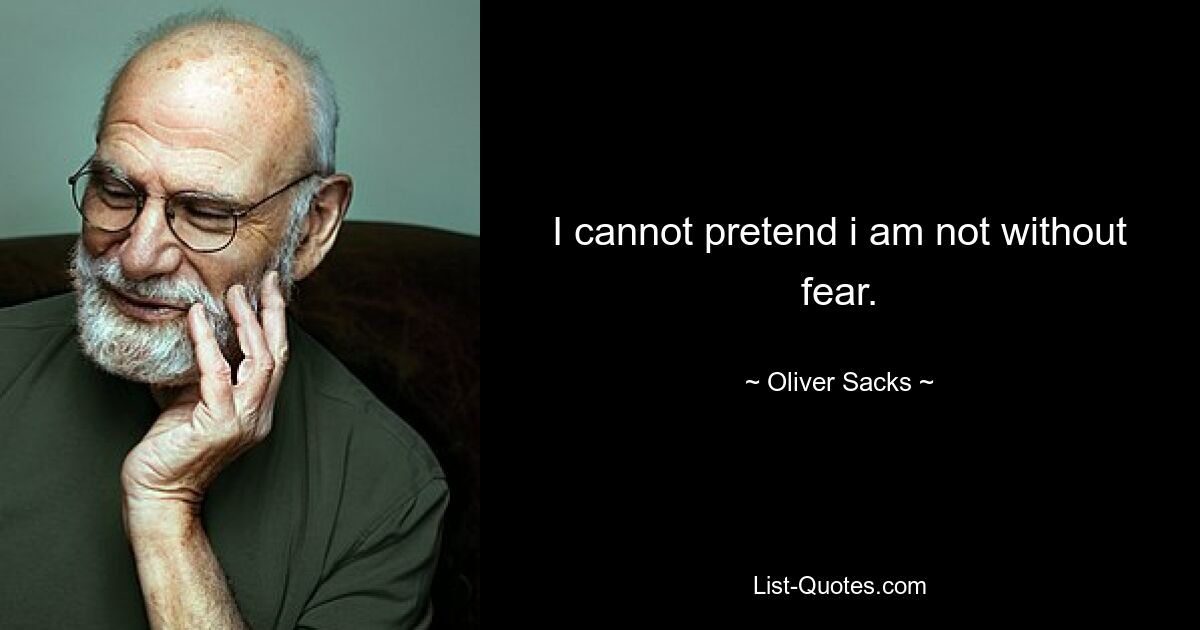 I cannot pretend i am not without fear. — © Oliver Sacks