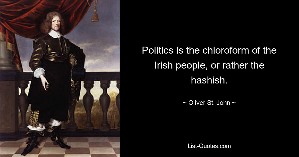 Politics is the chloroform of the Irish people, or rather the hashish. — © Oliver St. John