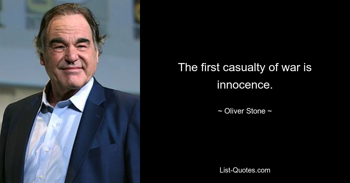 The first casualty of war is innocence. — © Oliver Stone