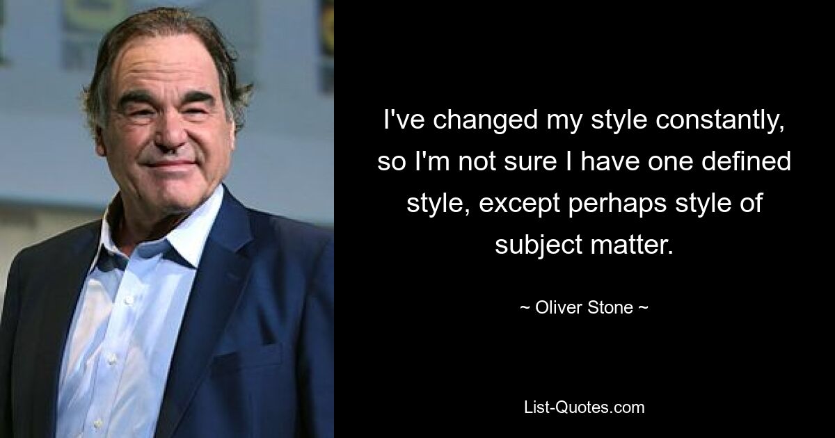 I've changed my style constantly, so I'm not sure I have one defined style, except perhaps style of subject matter. — © Oliver Stone