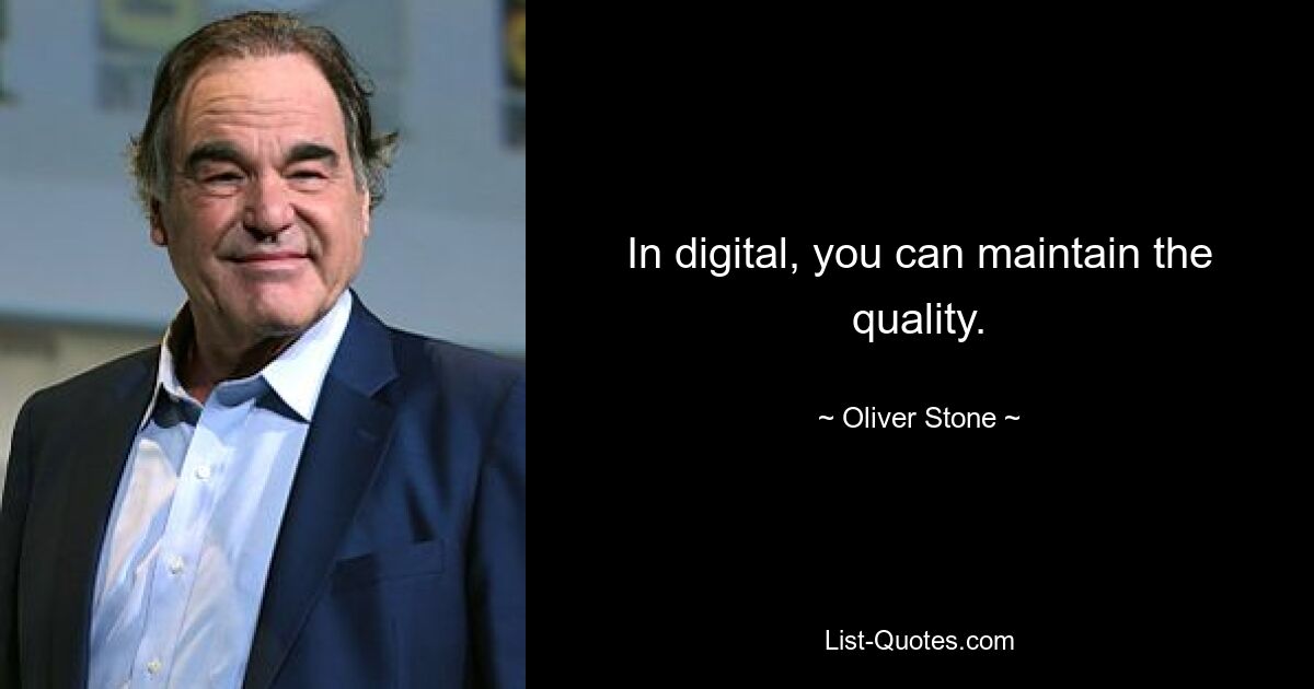 In digital, you can maintain the quality. — © Oliver Stone