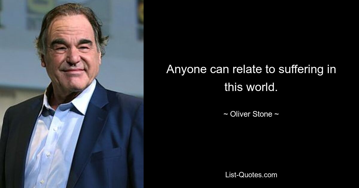 Anyone can relate to suffering in this world. — © Oliver Stone