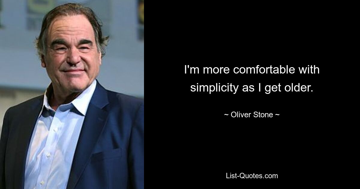 I'm more comfortable with simplicity as I get older. — © Oliver Stone