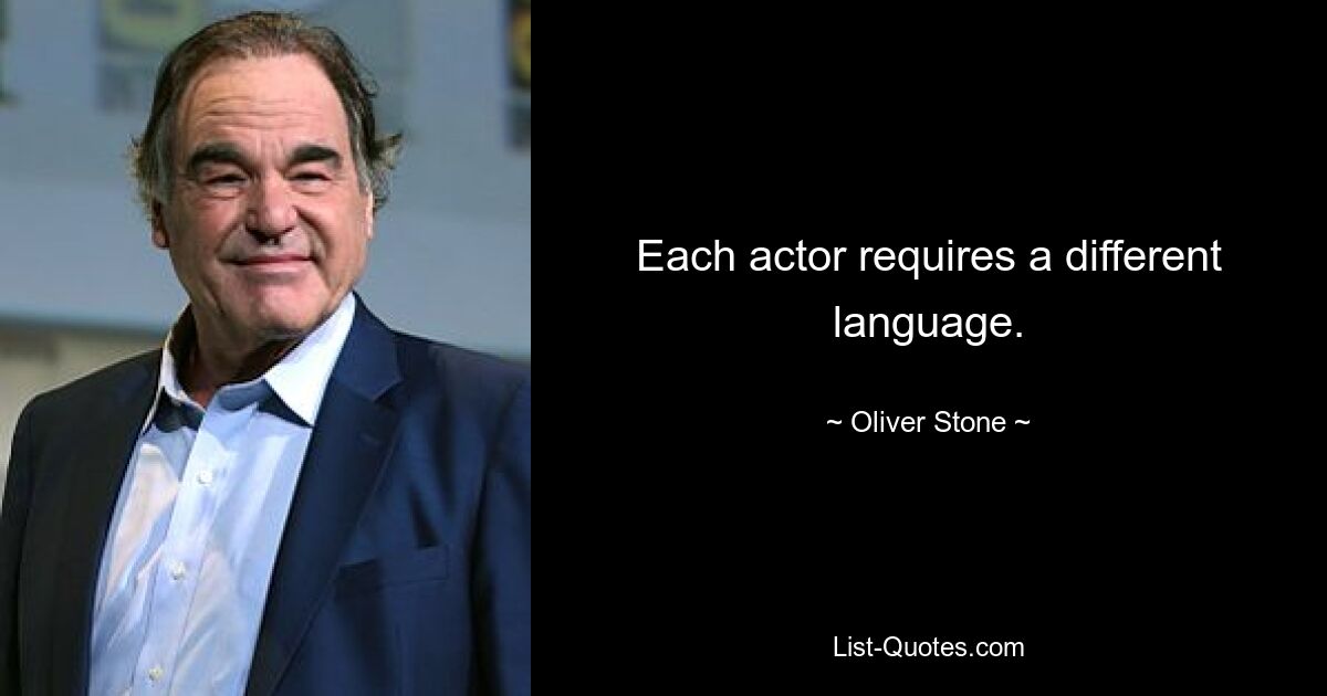 Each actor requires a different language. — © Oliver Stone