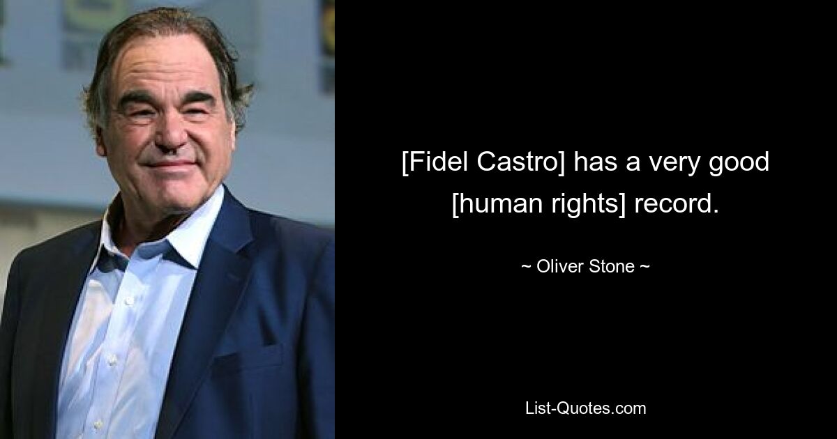 [Fidel Castro] has a very good [human rights] record. — © Oliver Stone