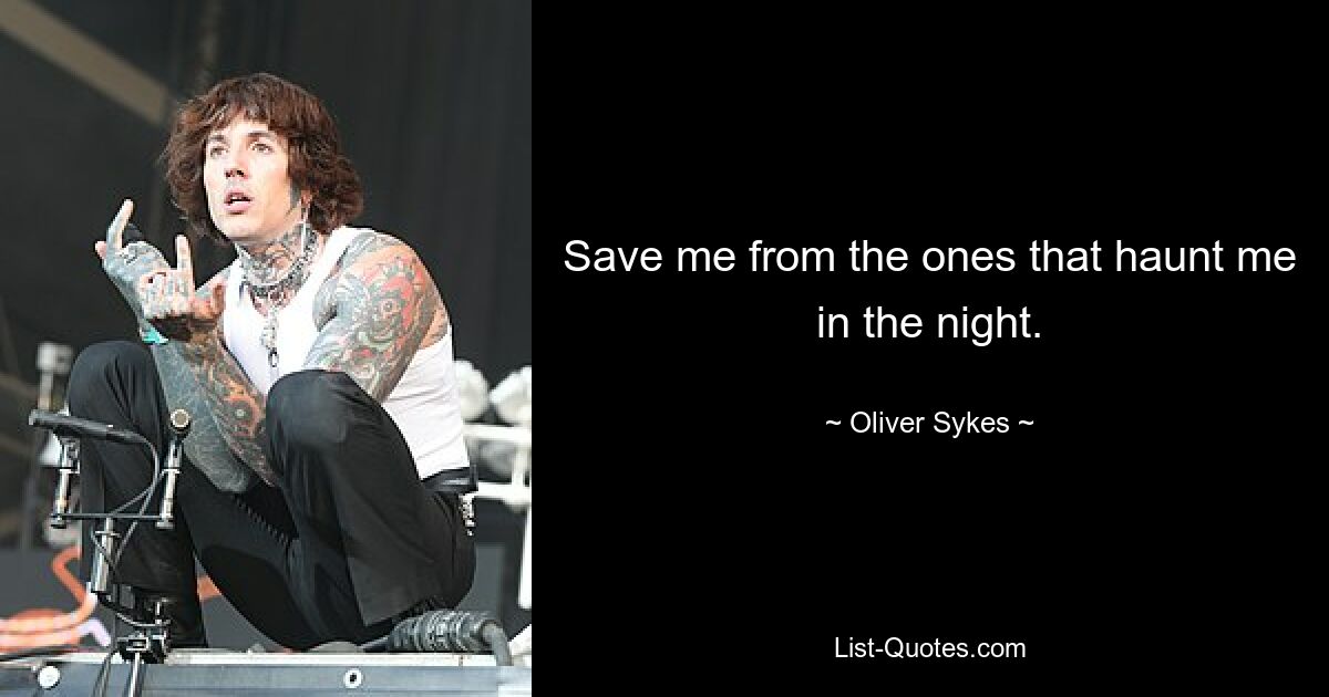 Save me from the ones that haunt me in the night. — © Oliver Sykes