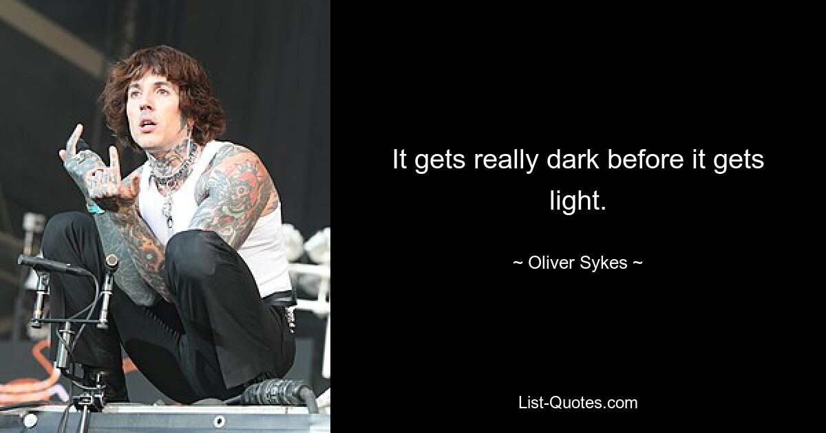 It gets really dark before it gets light. — © Oliver Sykes