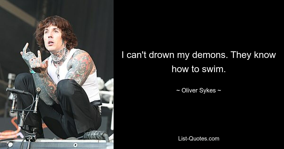 I can't drown my demons. They know how to swim. — © Oliver Sykes