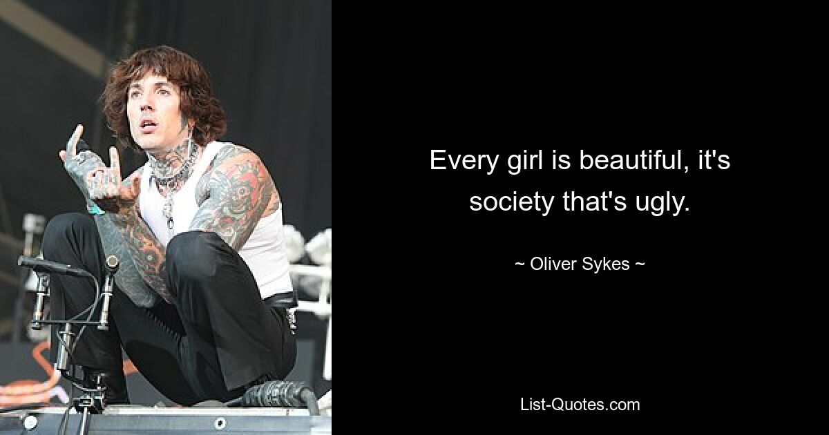 Every girl is beautiful, it's society that's ugly. — © Oliver Sykes