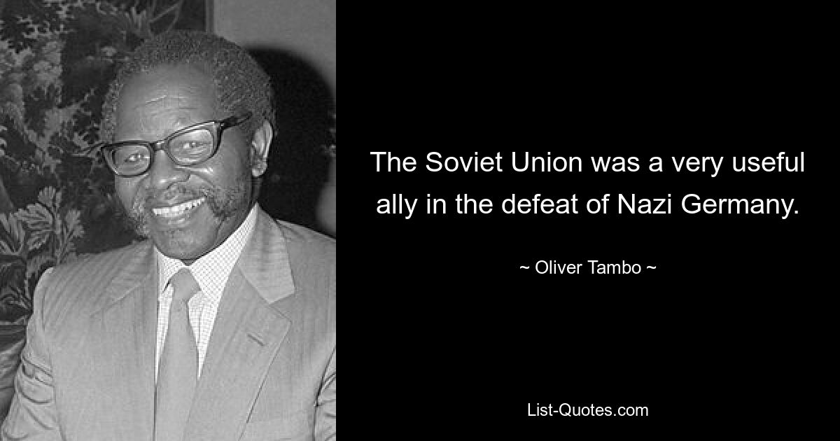 The Soviet Union was a very useful ally in the defeat of Nazi Germany. — © Oliver Tambo