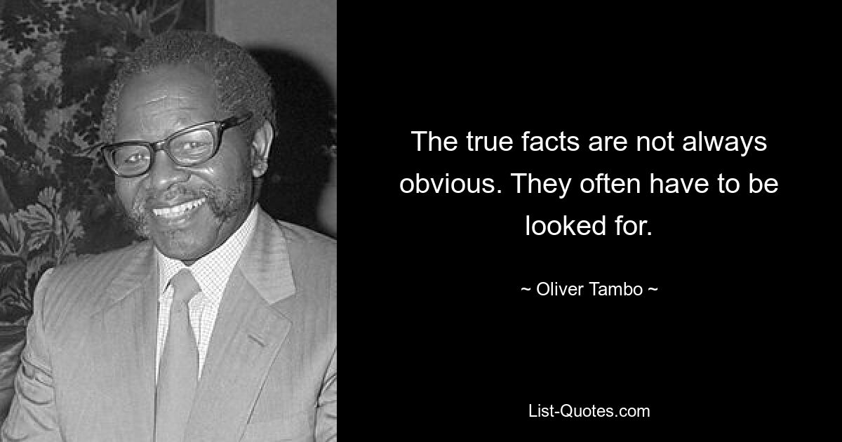 The true facts are not always obvious. They often have to be looked for. — © Oliver Tambo