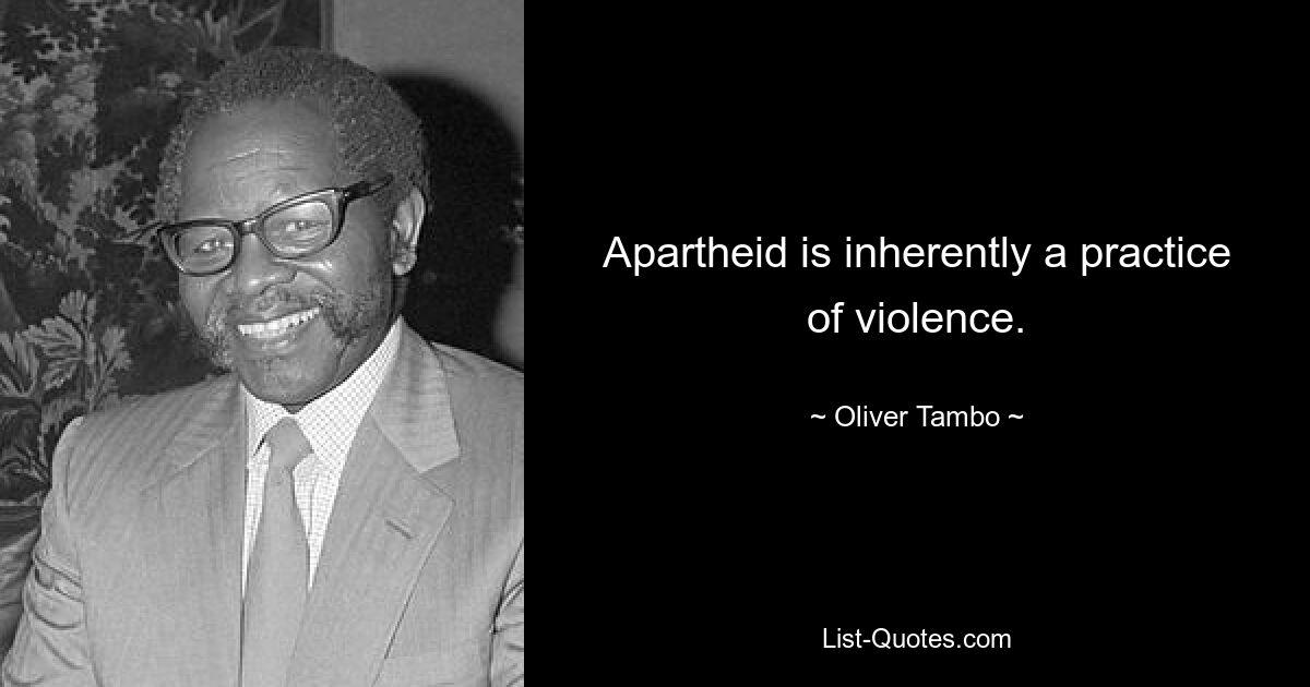 Apartheid is inherently a practice of violence. — © Oliver Tambo