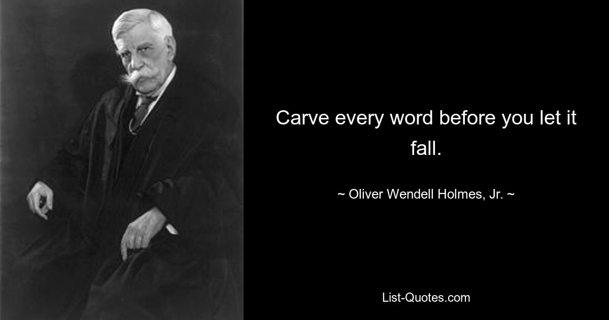 Carve every word before you let it fall. — © Oliver Wendell Holmes, Jr.