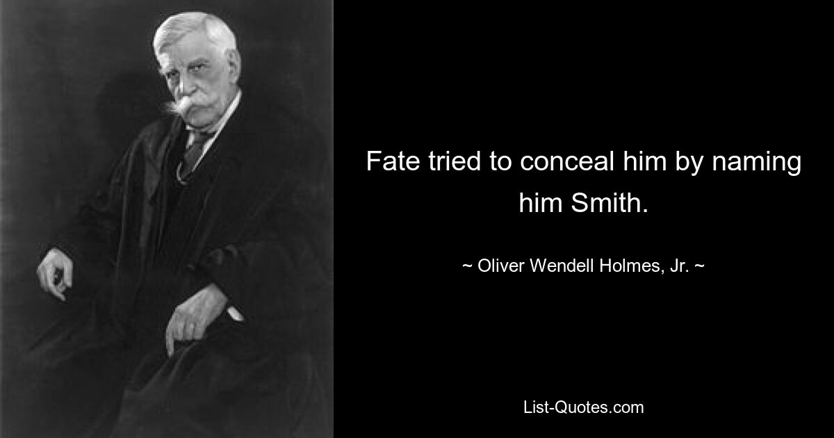 Fate tried to conceal him by naming him Smith. — © Oliver Wendell Holmes, Jr.