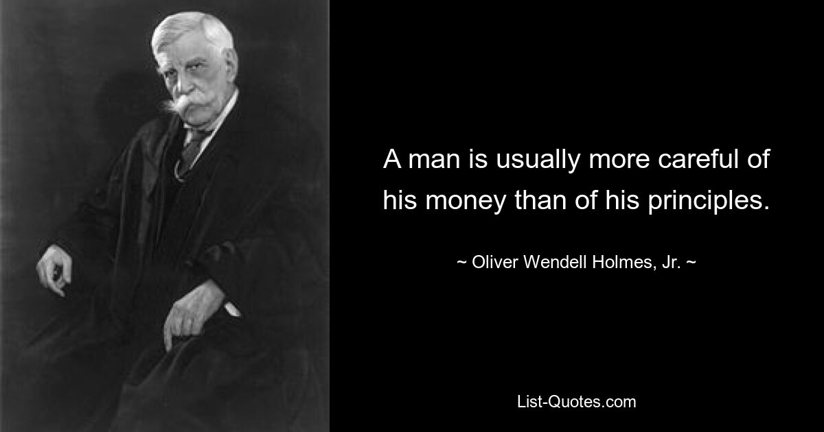 A man is usually more careful of his money than of his principles. — © Oliver Wendell Holmes, Jr.