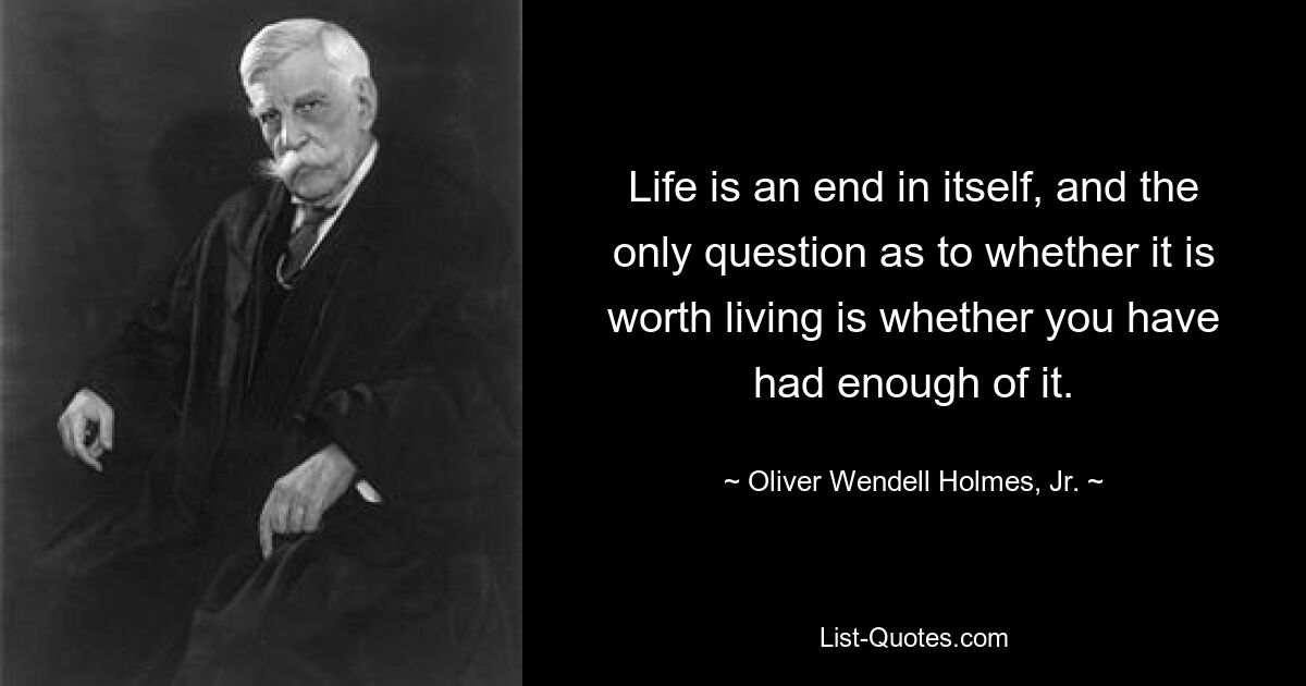 Жизнь – это самоцель, и единственный вопрос, стоит ли ее жить, заключается в том, достаточно ли этого тебе надоело. — © Оливер Венделл Холмс-младший. 