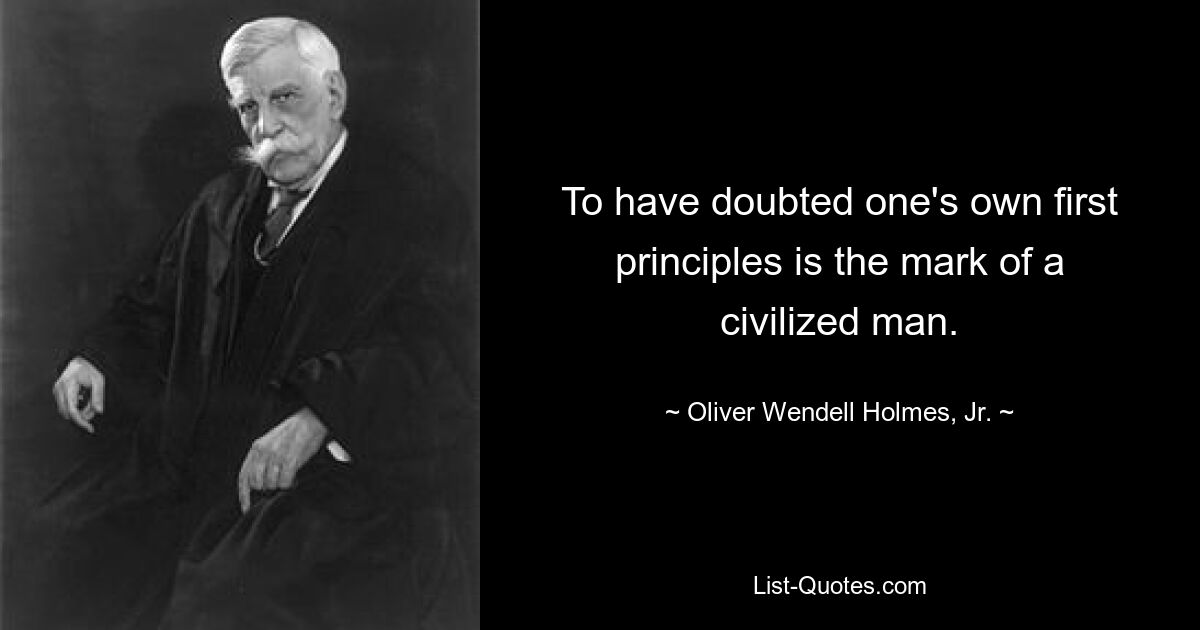 Усомниться в своих основных принципах — признак цивилизованного человека. — © Оливер Венделл Холмс-младший.