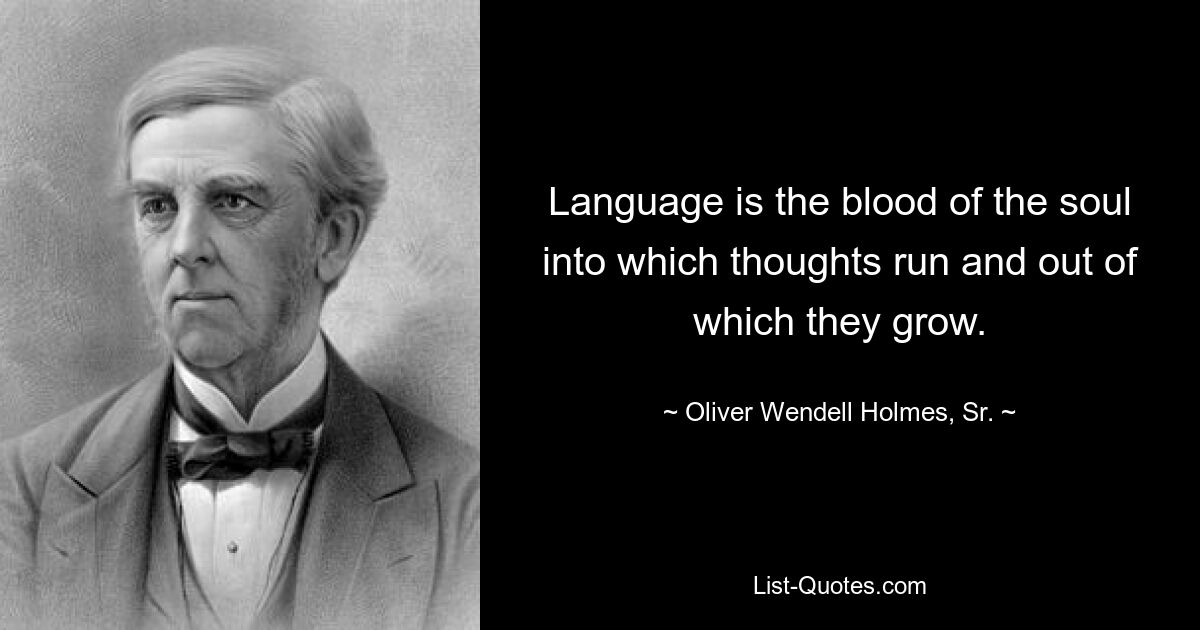 Language is the blood of the soul into which thoughts run and out of which they grow. — © Oliver Wendell Holmes, Sr.