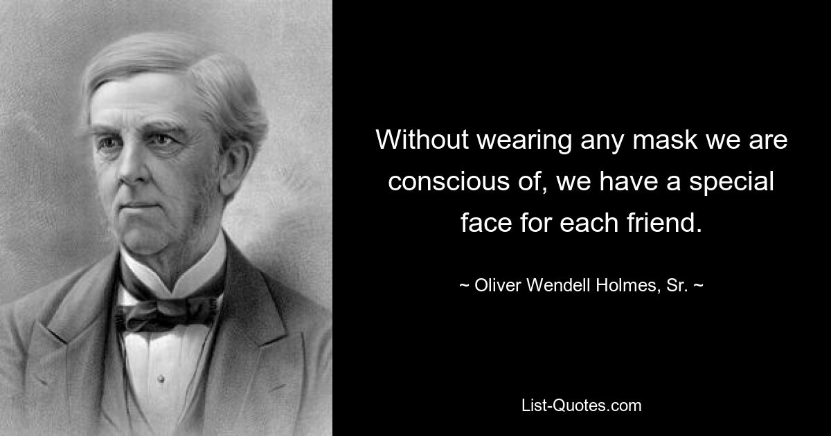 Ohne bewusst eine Maske zu tragen, haben wir für jeden Freund ein besonderes Gesicht. — © Oliver Wendell Holmes, Sr.