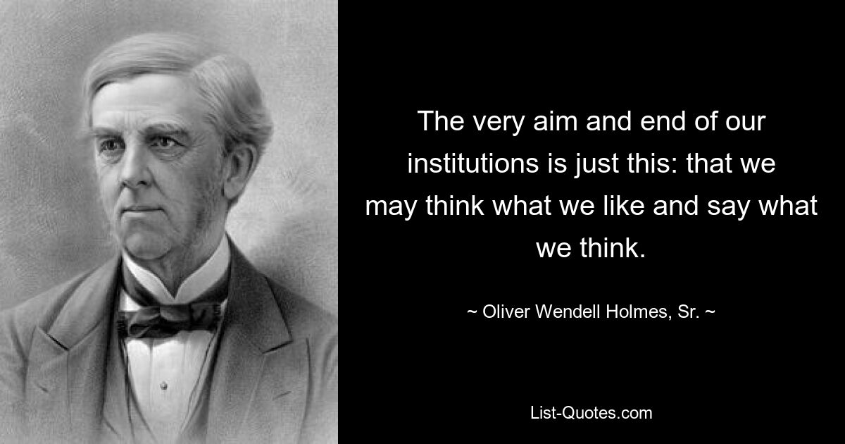 Сама цель и цель наших институтов заключается именно в этом: мы можем думать то, что нам нравится, и говорить то, что мы думаем. — © Оливер Венделл Холмс-старший.