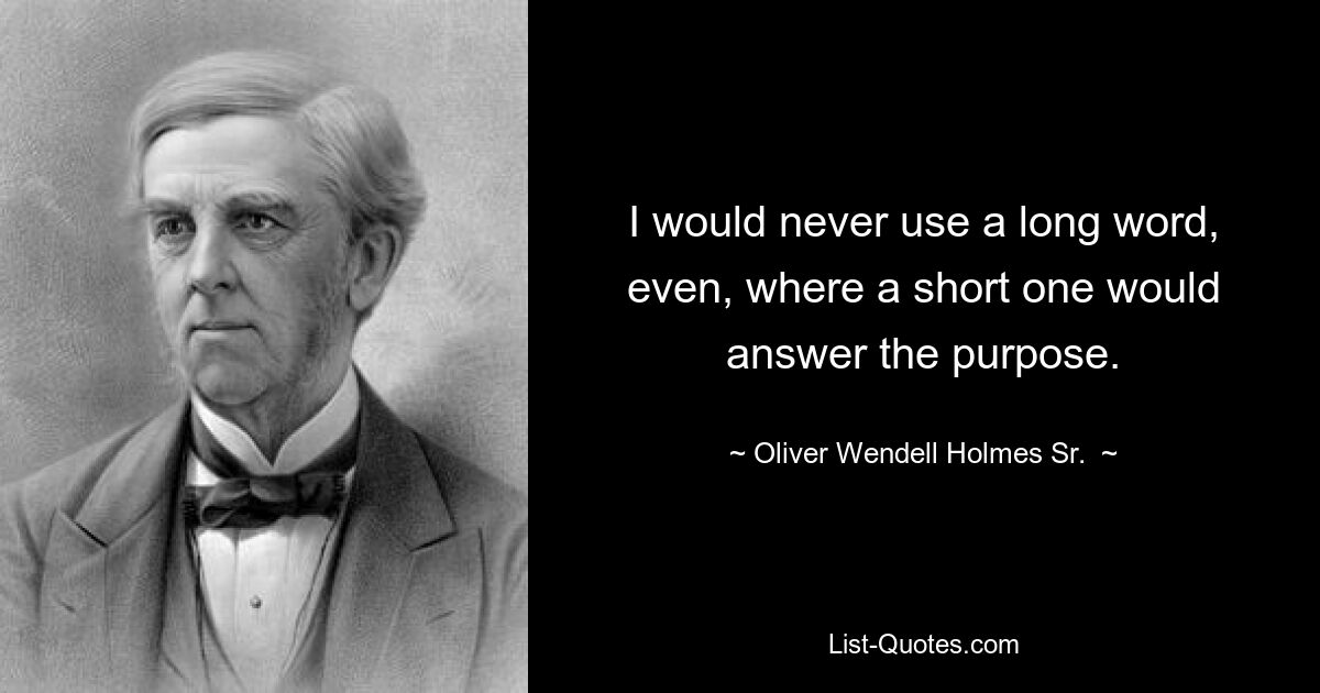 I would never use a long word, even, where a short one would answer the purpose. — © Oliver Wendell Holmes Sr. 